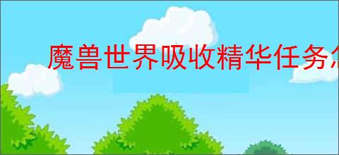 魔兽世界吸收精华任务怎么做