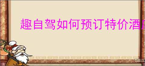 趣自驾如何预订特价酒店