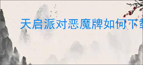 天启派对恶魔牌如何下载