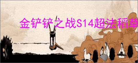 金铲铲之战S14超法稻草人怎么玩