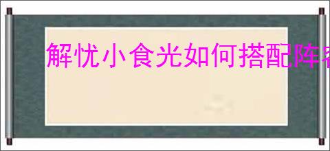 解忧小食光如何搭配阵容