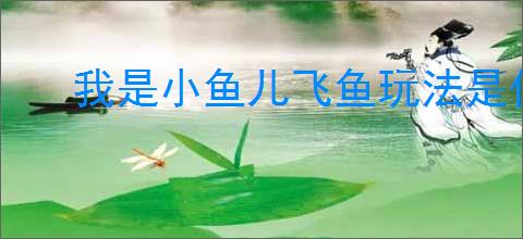 我是小鱼儿飞鱼玩法是什么