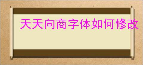 天天向商字体如何修改