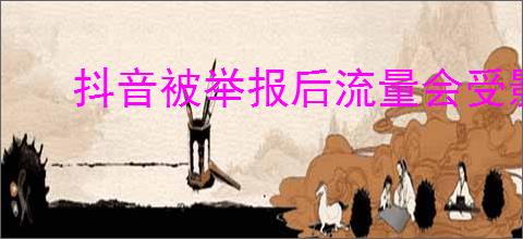 抖音被举报后流量会受影响吗