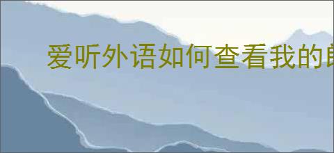 爱听外语如何查看我的朗读