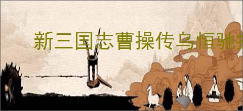 新三国志曹操传乌恒驰援怎么通关