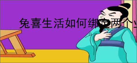 兔喜生活如何绑定两个业务员