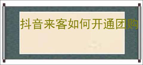 抖音来客如何开通团购