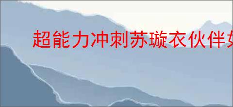 超能力冲刺苏璇衣伙伴如何搭配