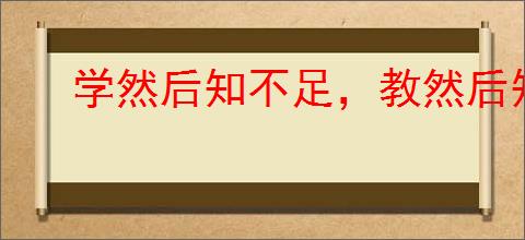学然后知不足，教然后知困