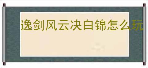 逸剑风云决白锦怎么玩