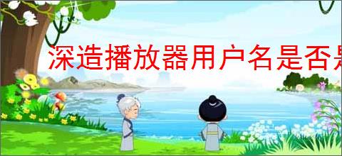 深造播放器用户名是否是永久的