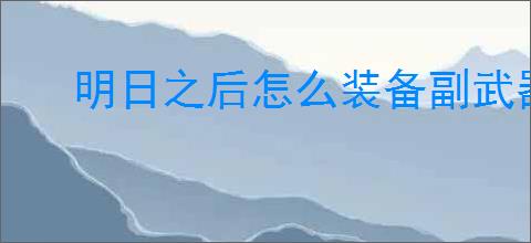 明日之后怎么装备副武器