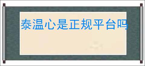 泰温心是正规平台吗