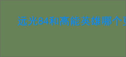 远光84和高能英雄哪个更好玩
