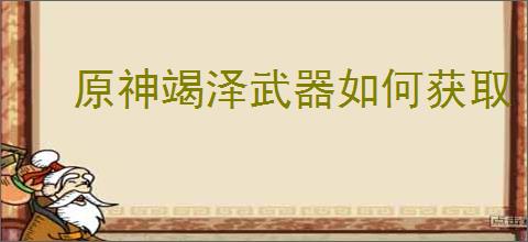 原神竭泽武器如何获取