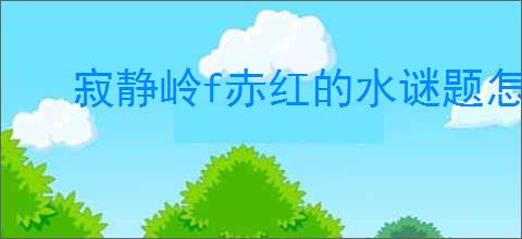 寂静岭f赤红的水谜题怎么解