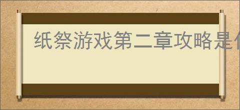 纸祭游戏第二章攻略是什么