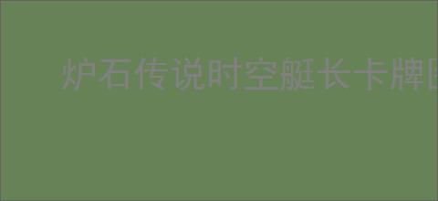 炉石传说时空艇长卡牌图鉴是什么样的