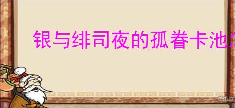 银与绯司夜的孤眷卡池怎么样