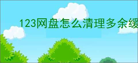 123网盘怎么清理多余缓存文件