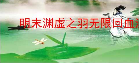 明末渊虚之羽无限回血流玩法有哪些技巧