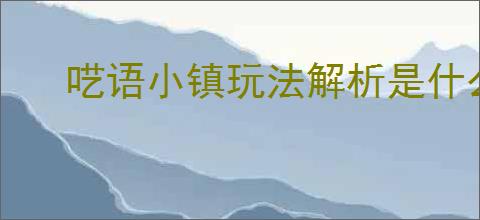 呓语小镇玩法解析是什么