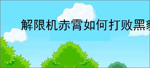 解限机赤霄如何打败黑豹
