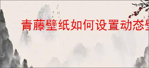 青藤壁纸如何设置动态壁纸