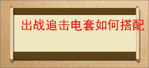 出战追击电套如何搭配