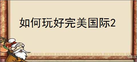 如何玩好完美国际2
