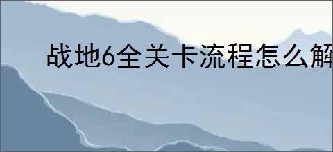 战地6全关卡流程怎么解说