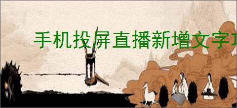 手机投屏直播新增文字功能如何使用
