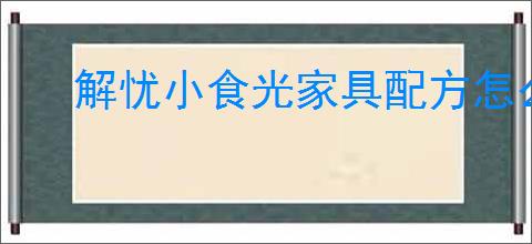 解忧小食光家具配方怎么获得