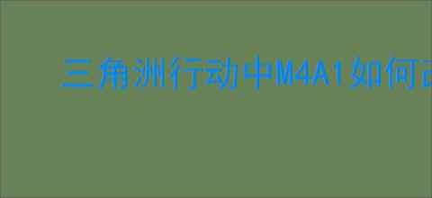 三角洲行动中M4A1如何改装