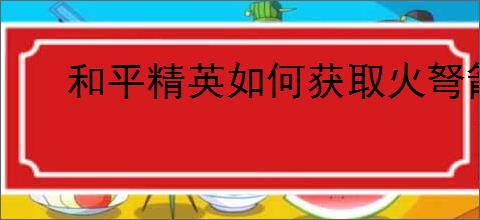 和平精英如何获取火弩箭