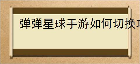 弹弹星球手游如何切换攻击角色