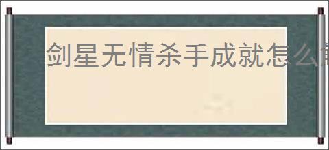 剑星无情杀手成就怎么解锁