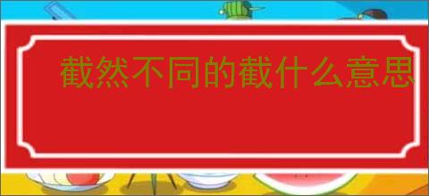截然不同的截什么意思