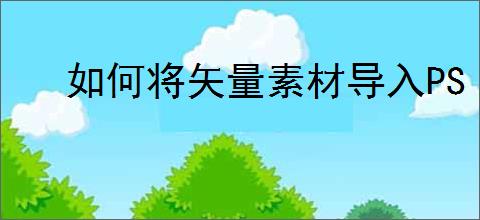 如何将矢量素材导入PS