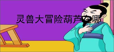 灵兽大冒险葫芦在哪