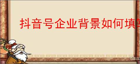抖音号企业背景如何填写