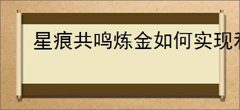 星痕共鸣炼金如何实现利润最大化