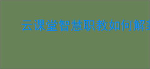 云课堂智慧职教如何解封