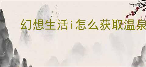 幻想生活i怎么获取温泉鲷鱼