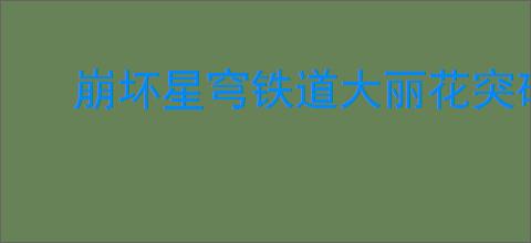 崩坏星穹铁道大丽花突破需要什么材料