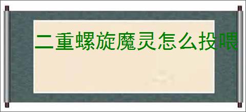 二重螺旋魔灵怎么投喂