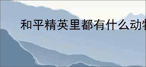 和平精英里都有什么动物皮肤
