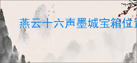燕云十六声墨城宝箱位置在哪