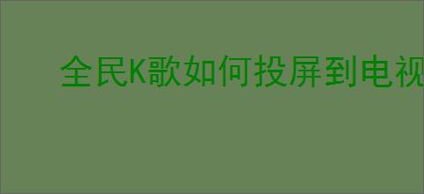 全民K歌如何投屏到电视